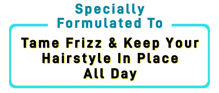 Specially Formulated To Tame Frizz & Keep Your Hairstyle In Place All Day